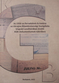 Vradi Natlia   (Szerk.) - Az 1956-os forradalom s hatsa az Ukrajna llambiztonsgi Szolglata Ungvri Levltrban rztt KGB-dokumentumok tkrben