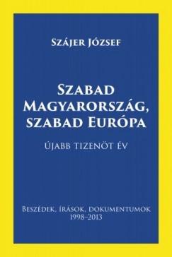 Szabad Magyarorszg, szabad Eurpa - Beszdek, rsok, dokumentumok 1998-2013