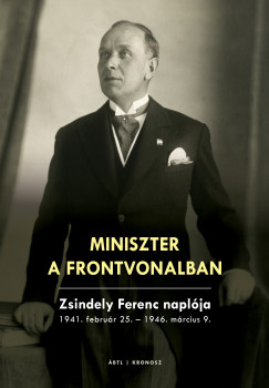 Miniszter a frontvonalban. Zsindely Ferenc naplja 1941. februr 25.  1946. mrcius 9.