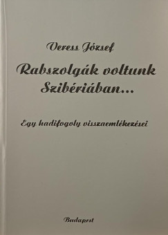 Veress József - Rabszolgák voltunk Szibériában...