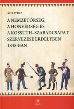 A nemzetrsg, a honvdsg s a Kossuth-szabadcsapat szervezse Erdlyben 1848-ban