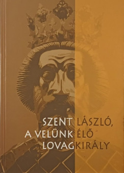 Szent L�szl�, a vel�nk �l� lovagkir�ly