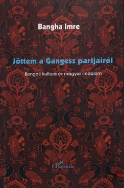 Jttem a Gangesz partjairl - Bengli kultra s magyar irodalom
