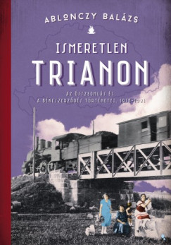 Ismeretlen Trianon - Az sszeomls s a bkeszerzds trtnetei 1918-1921