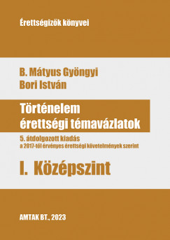 B. Mátyus Gyöngyi - Bori István - Történelem érettségi témavázlatok I. középszint