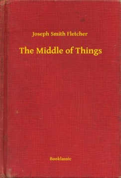 Joseph Smith Fletcher - The Middle of Things