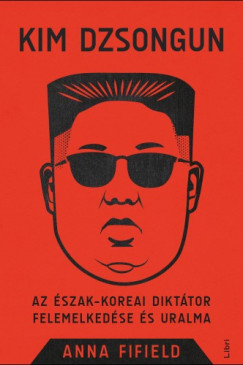 Kim Dzsongun - Az szak-koreai dikttor felemelkedse s uralma