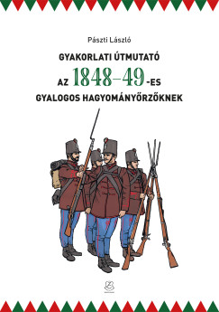 Pászti László - Gyakorlati útmutató az 1848-49-es gyalogos hagyományőrzőknek