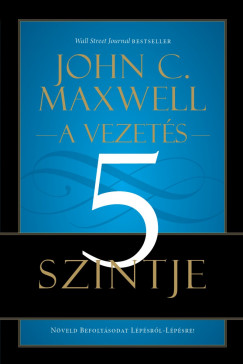 John C. Maxwell - A vezetés 5 szintje
