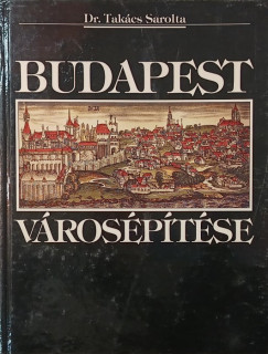 Dr. Tak�cs Sarolta - Sz�kely Andr�s   (Szerk.) - Budapest v�ros�p�t�se