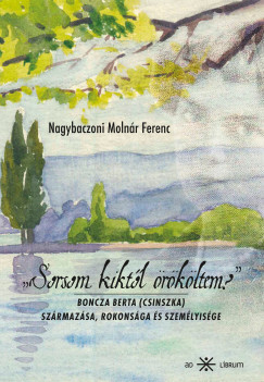 Nagybaczoni Molnár Ferenc - „Sorsom kiktõl örököltem?” Boncza Berta (Csinszka) származása, rokonsága és személyisége