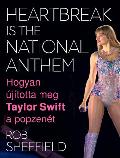 Rob Sheffield - Heartbreak Is the National Anthem - Hogyan jtotta meg Taylor Swift a popzent