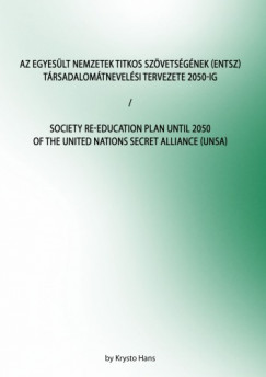 Az Egyeslt Nemzetek Titkos Szvetsgnek (ENTSZ) Trsadalomtnevelsi Tervezete 2050-ig/Society Re-education Plan until 2050 of The United Nations secret Alliance (UNSA)