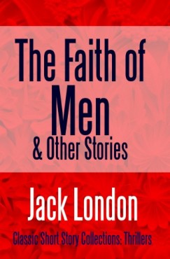 Jack London - The Faith of Men & Other Stories