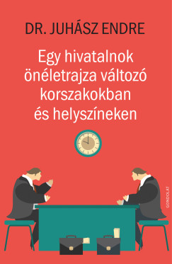 Juh�sz Endre - Egy hivatalnok �n�letrajza v�ltoz� korszakokban �s helysz�neken