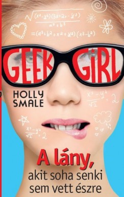 Holly Smale - Geek Girl 1. - A lány, akit soha senki sem vett észre