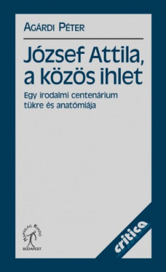 Jzsef Attila, a kzs ihlet. Egy irodalmi centenrium tkre s anatmija