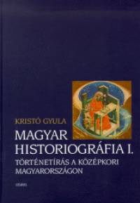 Kristó Gyula - Magyar historiográfia I.