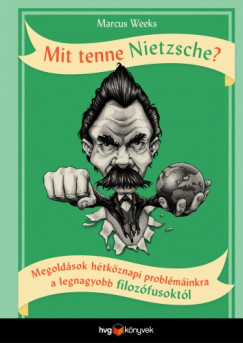 Mit tenne Nietzsche? - Megoldsok htkznapi problminkra a legnagyobb filozfusoktl