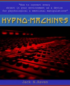 Jack N. Raven - Hypno Machines - How To Convert Every Object In Your Environment As a Device For Psychological and Emotional Manipulator