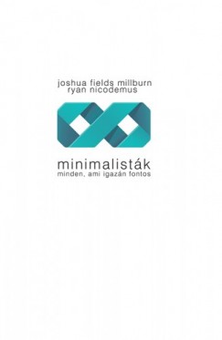 Joshua Fields Millburn - Ryan Nicodemus - Minimalistk - Minden, ami igazn fontos