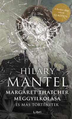 Hilary Mantel - Margaret Thatcher meggyilkolsa