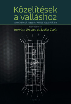 Horv�th Orsolya   (Szerk.) - Szeiler Zsolt   (Szerk.) - K�zel�t�sek a vall�shoz