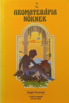 Maggie Tisserand - Aromaterápia nőknek