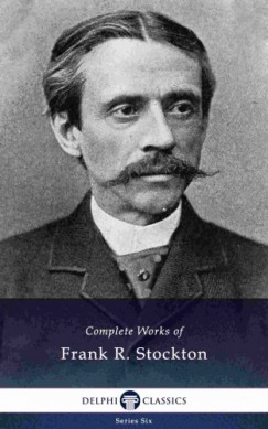 Frank Richard Stockton - Delphi Complete Works of Frank R. Stockton (Illustrated)