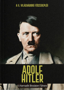 Adolf Hitler - A Harmadik Birodalom F�hrere