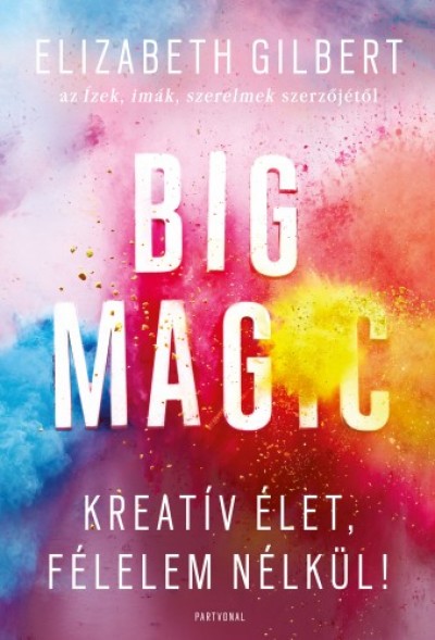 Gilbert Elizabeth - Elizabeth Gilbert - Big Magic - Kreatív élet, félelem nélkül!