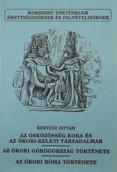 Kertész István - Az ősközösség kora és az ókori-keleti társadalmak - Az ókori Görögország története - Az ókori Róma története