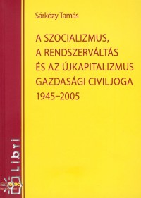 Dr. Srkzy Tams - A szocializmus, a rendszervlts s az jkapitalizmus gazdasgi civiljoga 1945-2005