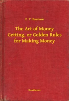 P. T. Barnum - The Art of Money Getting, or Golden Rules for Making Money