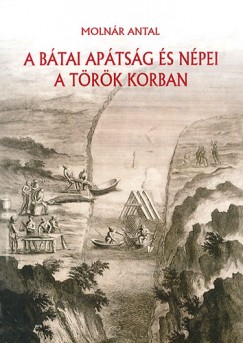 Molnár Antal - A bátai apátság és népei a török korban