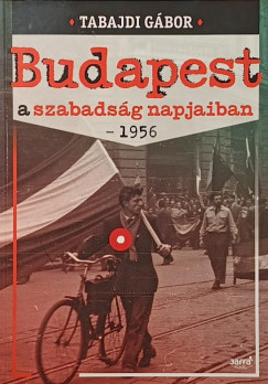 Tabajdi Gábor - Budapest a szabadság napjaiban - 1956