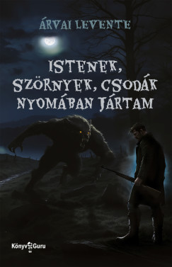 rvai Levente - Istenek, szrnyek, csodk nyomban jrtam