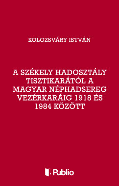 A Szkely Hadosztly tisztikartl a Magyar Nphadsereg Vezrkarig 1918 s 1984 kztt