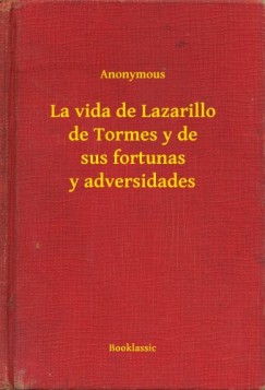 Anonymous - La vida de Lazarillo de Tormes y de sus fortunas y adversidades
