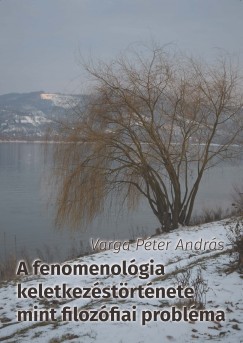 Varga Pter Andrs - A fenomenolgia keletkezstrtnete mint filozfiai problma