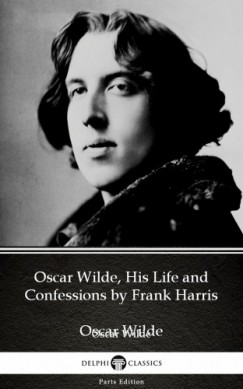 Frank Harris - Oscar Wilde, His Life and Confessions by Frank Harris (Illustrated)