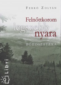 Ferk Zoltn - Felnttkorom legszebb nyara - Borospataka