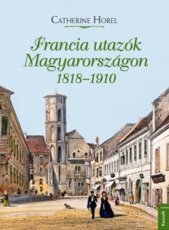 Catherine Horel - Francia utazk Magyarorszgon 1818-1910