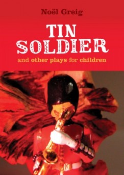 Noël Greig - Tin Soldier and Other Plays for Children - Tin Soldier (adapted from The Steadfast Tin Soldier by Hans Christian Andersen) A Tasty Tale (Hansel and Gretel) Hood in the Wood (Little Red Riding Hood)