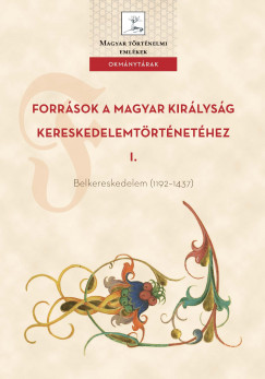 Weisz Boglárka   (Szerk.) - Források a Magyar Királyság kereskedelemtörténetéhez I. Belkereskedelem (1192–1437)