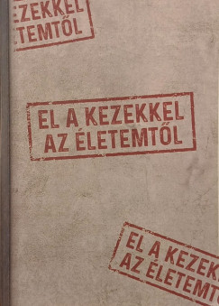 El a kezekkel az �letemt�l