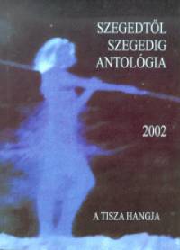 Szegedtl Szegedig - Antolgia 2002