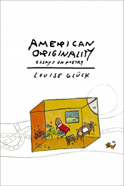 Louise Glck - American Originality: Essays on Poetry