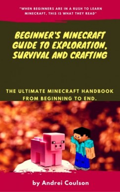 Andrei Coulson - Beginner's Minecraft Guide to Exploration, Survival and Crafting