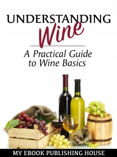 My Ebook Publishing House - Understanding Wine - A Practical Guide to Wine Basics